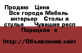 Продаю › Цена ­ 500 000 - Все города Мебель, интерьер » Столы и стулья   . Чувашия респ.,Порецкое. с.